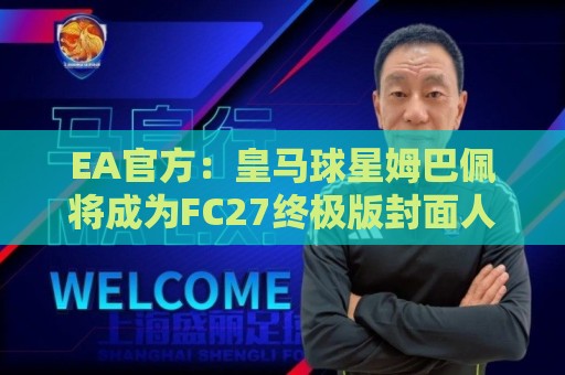 EA官方：皇马球星姆巴佩将成为FC27终极版封面人物