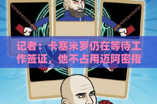 记者：卡塞米罗仍在等待工作签证，他不占用迈阿密指定球员名额