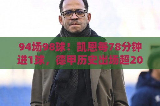 94场98球！凯恩每78分钟进1球，德甲历史出场超2000分钟效率最高