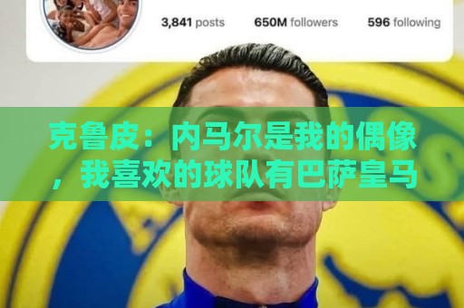 克鲁皮：内马尔是我的偶像，我喜欢的球队有巴萨皇马巴黎利物浦