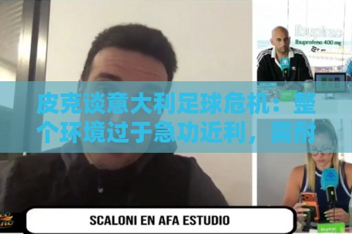 皮克谈意大利足球危机:整个环境过于急功近利,需耐心投资青训 皮克谈意大利足球危机:整个环境过于急功近利,需耐心投资青训