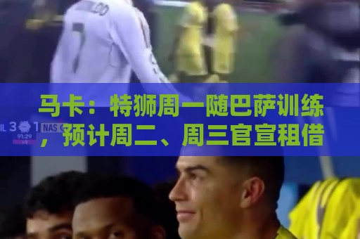 马卡：特狮周一随巴萨训练，预计周二、周三官宣租借加盟阿贾克斯