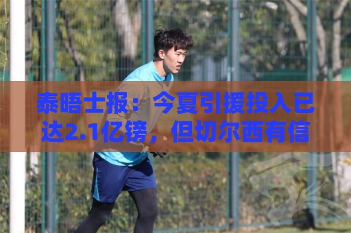 泰晤士报:今夏引援投入已达2.1亿镑,但切尔西有信心保持合规 泰晤士报:今夏引援投入已达2.1亿镑,但切尔西有信心保持合规