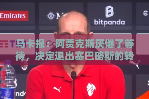马卡报:阿贾克斯厌倦了等待,决定退出塞巴略斯的转会谈判 马卡报:阿贾克斯厌倦了等待,决定退出塞巴略斯的转会谈判