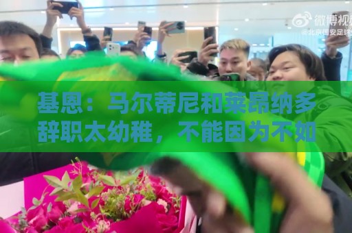 基恩：马尔蒂尼和莱昂纳多辞职太幼稚，不能因为不如意就像个巨婴