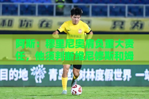 阿斯：穆里尼奥肩负重大责任，他须判断维尼修斯和姆巴佩能否共存