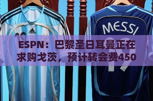 ESPN：巴黎圣日耳曼正在求购戈茨，预计转会费4500万至5000万欧