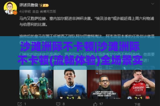 沙滩洲际不卡顿|沙滩洲际不卡顿(流畅体验)全场景实测+沙滩洲际不卡顿【稳定连接】真实感受分享🍘今晚靠谱最火押球网无需注册观看解说让球盘高清技巧