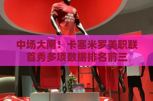 中场大闸!卡塞米罗美职联首秀多项数据排名前三 中场大闸!卡塞米罗美职联首秀多项数据排名前三