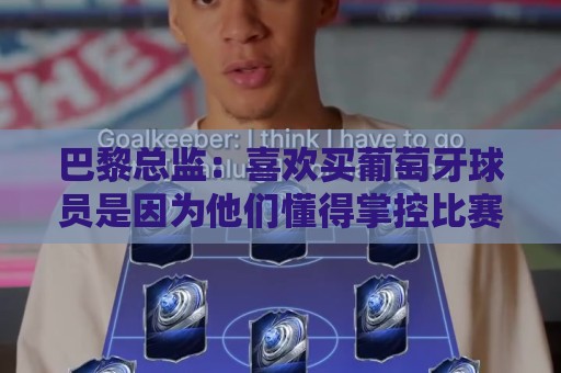 巴黎总监:喜欢买葡萄牙球员是因为他们懂得掌控比赛 巴黎总监:喜欢买葡萄牙球员是因为他们懂得掌控比赛