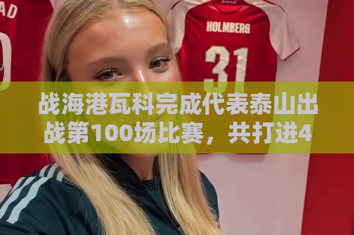 战海港瓦科完成代表泰山出战第100场比赛,共打进46球 战海港瓦科完成代表泰山出战第100场比赛,共打进46球