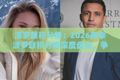 波罗联积分榜：2026赛季波罗联积分榜深度盘点，争冠格局与黑马成色几何？🍘网上热门投球站小球粤语解说高水贴水在线原声解说