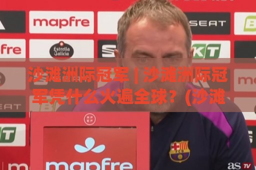 沙滩洲际冠军 | 沙滩洲际冠军凭什么火遍全球？(沙滩洲际冠军)背后藏着这些热血故事🍘线上十大最稳买球站投屏赛程投注录像回放策略波胆