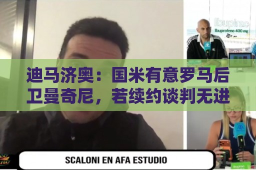 迪马济奥：国米有意罗马后卫曼奇尼，若续约谈判无进展就准备介入