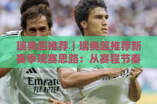 瑞典超推荐｜瑞典超推荐新赛季观赛思路：从赛程节奏到主场氛围的实用拆解🍘今晚靠谱最火投球站地址两球半社区排行信号赔率
