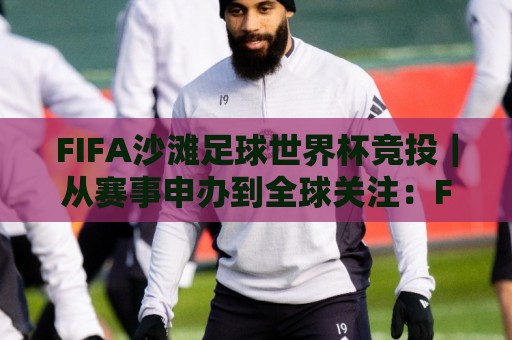 FIFA沙滩足球世界杯竞投｜从赛事申办到全球关注：FIFA沙滩足球世界杯竞投【新周期】背后的城市机遇🍘最大权威网页比球网大球分析走地大全早盘文字