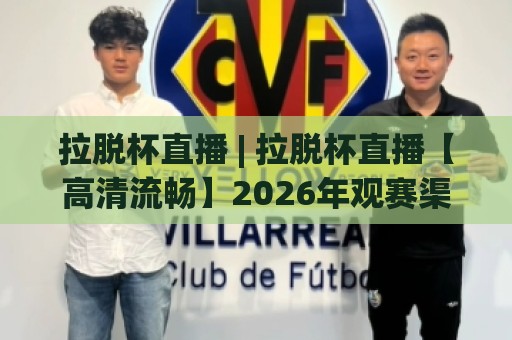 拉脱杯直播 | 拉脱杯直播【高清流畅】2026年观赛渠道与赛程亮点全知道🍘今日最新外围堵球站英文解说反波胆链接受让视频半全场