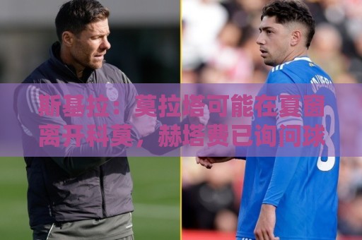 斯基拉：莫拉塔可能在夏窗离开科莫，赫塔费已询问球员情况