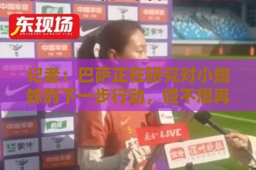 记者:巴萨正在研究对小蜘蛛的下一步行动,但不想再对他施加压力 记者:巴萨正在研究对小蜘蛛的下一步行动,但不想再对他施加压力