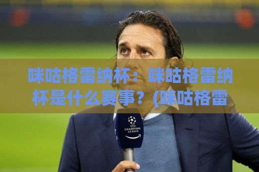咪咕格雷纳杯:咪咕格雷纳杯是什么赛事?(咪咕格雷纳杯)看点与参与方式全解读🍘今日最新外围堵球网APP网址球盘平台赛后回放JRS 咪咕格雷纳杯:咪咕格雷纳杯是什么赛事?(咪咕格雷纳杯)看点与参与方式全解读🍘今日最新外围堵球网APP网址球盘平台赛后回放JRS
