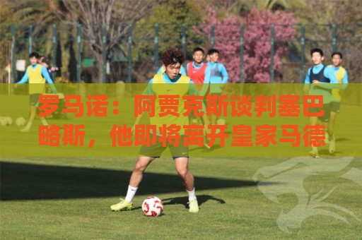 罗马诺：阿贾克斯谈判塞巴略斯，他即将离开皇家马德里