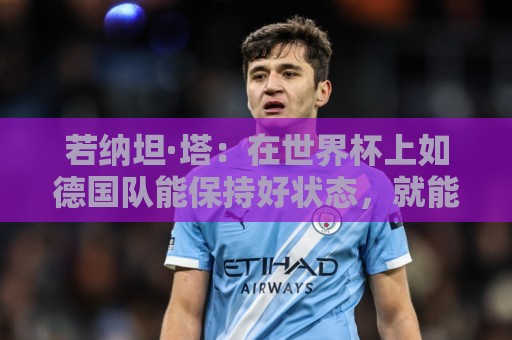 若纳坦·塔：在世界杯上如德国队能保持好状态，就能击败任何对手