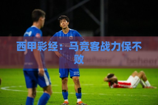 西甲彩经:马竞客战力保不败 西甲彩经:马竞客战力保不败