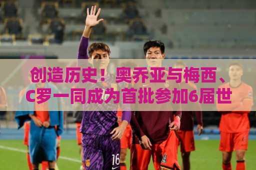 创造历史！奥乔亚与梅西、C罗一同成为首批参加6届世界杯的球员