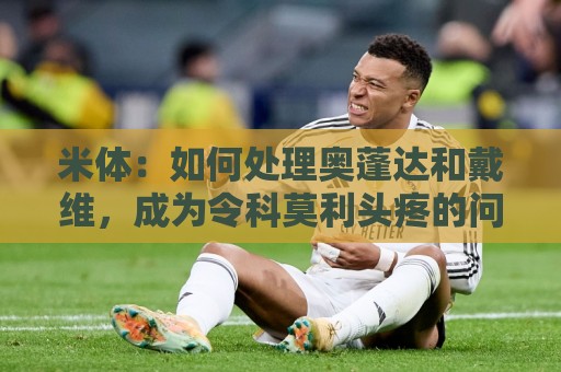 米体:如何处理奥蓬达和戴维,成为令科莫利头疼的问题 米体:如何处理奥蓬达和戴维,成为令科莫利头疼的问题
