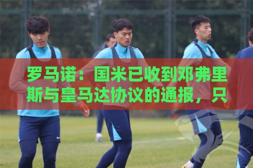 罗马诺:国米已收到邓弗里斯与皇马达协议的通报,只需等流程走完 罗马诺:国米已收到邓弗里斯与皇马达协议的通报,只需等流程走完