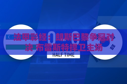 法甲彩经:朗斯巴黎争冠对决 布雷斯特捍卫主场 法甲彩经:朗斯巴黎争冠对决 布雷斯特捍卫主场