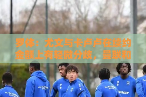罗体:尤文与卡卢卢在续约金额上有轻微分歧,曼联和热刺在关注他 罗体:尤文与卡卢卢在续约金额上有轻微分歧,曼联和热刺在关注他