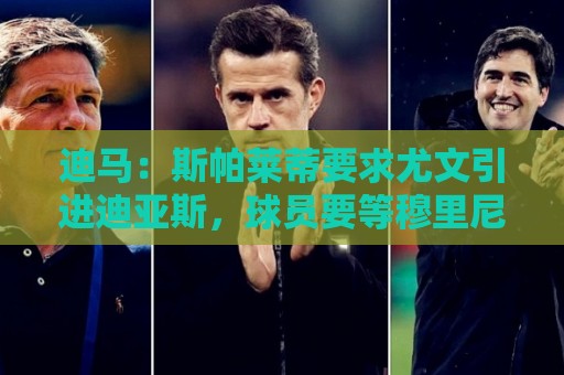 迪马：斯帕莱蒂要求尤文引进迪亚斯，球员要等穆里尼奥对他的看法
