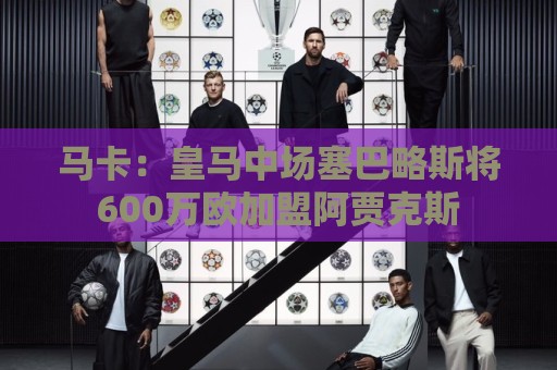 马卡：皇马中场塞巴略斯将600万欧加盟阿贾克斯