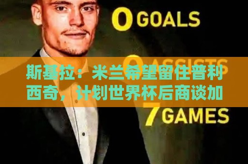 斯基拉:米兰希望留住普利西奇,计划世界杯后商谈加薪续约事宜 斯基拉:米兰希望留住普利西奇,计划世界杯后商谈加薪续约事宜