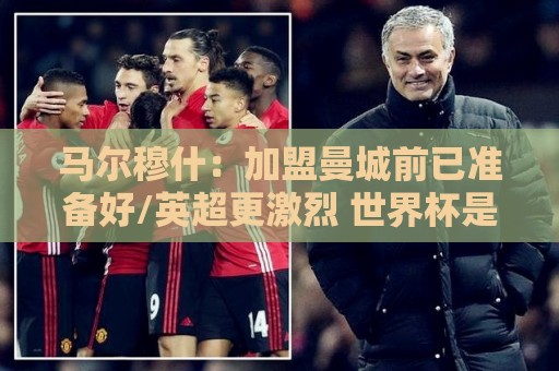 马尔穆什：加盟曼城前已准备好/英超更激烈 世界杯是梦想的时刻