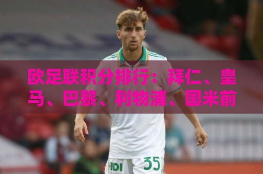 欧足联积分排行:拜仁、皇马、巴黎、利物浦、国米前5,阿森纳第7 欧足联积分排行:拜仁、皇马、巴黎、利物浦、国米前5,阿森纳第7