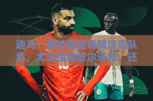 迪马:弗拉霍维奇确定离队后,尤文接触瑟尔洛特,还想签下穆阿尼 迪马:弗拉霍维奇确定离队后,尤文接触瑟尔洛特,还想签下穆阿尼