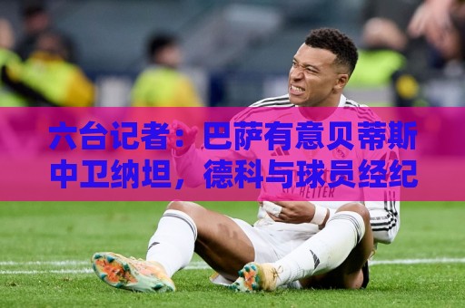 六台记者：巴萨有意贝蒂斯中卫纳坦，德科与球员经纪人对话
