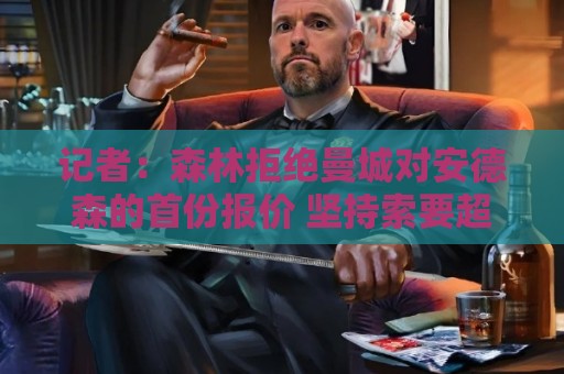 记者：森林拒绝曼城对安德森的首份报价 坚持索要超1亿镑转会费！