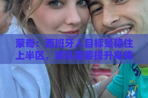 蒙奇:西班牙人目标是稳住上半区,球队需要提升身体对抗能力 蒙奇:西班牙人目标是稳住上半区,球队需要提升身体对抗能力