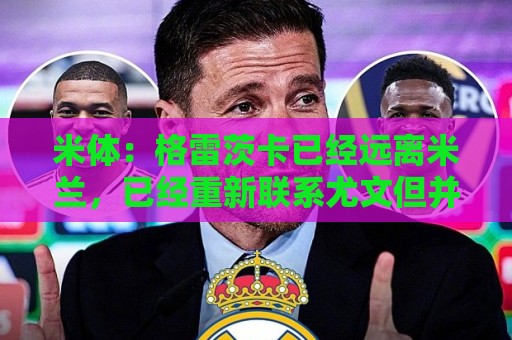 米体:格雷茨卡已经远离米兰,已经重新联系尤文但并不急于决定 米体:格雷茨卡已经远离米兰,已经重新联系尤文但并不急于决定