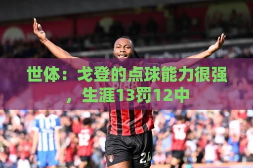 世体:戈登的点球能力很强,生涯13罚12中 世体:戈登的点球能力很强,生涯13罚12中