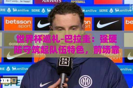 世界杯巡礼-巴拉圭:强硬防守筑起队伍特色,前场靠阿尔米隆指挥 世界杯巡礼-巴拉圭:强硬防守筑起队伍特色,前场靠阿尔米隆指挥