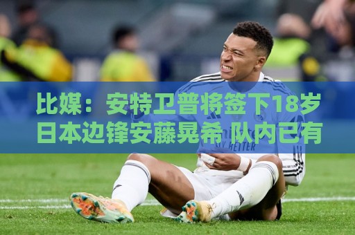 比媒:安特卫普将签下18岁日本边锋安藤晃希 队内已有2名日本球员 比媒:安特卫普将签下18岁日本边锋安藤晃希 队内已有2名日本球员