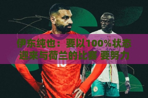 伊东纯也:要以100%状态迎来与荷兰的比赛 要努力将夺冠变为现实 伊东纯也:要以100%状态迎来与荷兰的比赛 要努力将夺冠变为现实