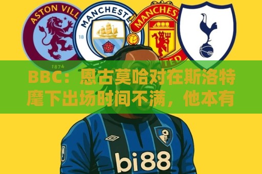 BBC:恩古莫哈对在斯洛特麾下出场时间不满,他本有望参加世界杯 BBC:恩古莫哈对在斯洛特麾下出场时间不满,他本有望参加世界杯