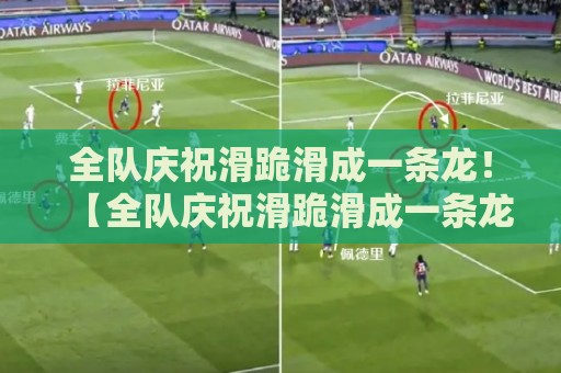 全队庆祝滑跪滑成一条龙!【全队庆祝滑跪滑成一条龙】笑料百出的神操作 全队庆祝滑跪滑成一条龙!【全队庆祝滑跪滑成一条龙】笑料百出的神操作