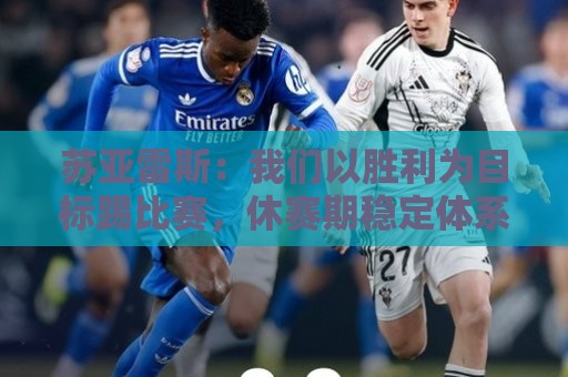 苏亚雷斯:我们以胜利为目标踢比赛,休赛期稳定体系巩固防守 苏亚雷斯:我们以胜利为目标踢比赛,休赛期稳定体系巩固防守