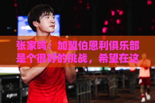 张家鸣:加盟伯恩利俱乐部是个很好的挑战,希望在这里进很多球 张家鸣:加盟伯恩利俱乐部是个很好的挑战,希望在这里进很多球